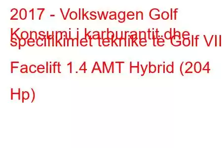 2017 - Volkswagen Golf
Konsumi i karburantit dhe specifikimet teknike të Golf VII Facelift 1.4 AMT Hybrid (204 Hp)