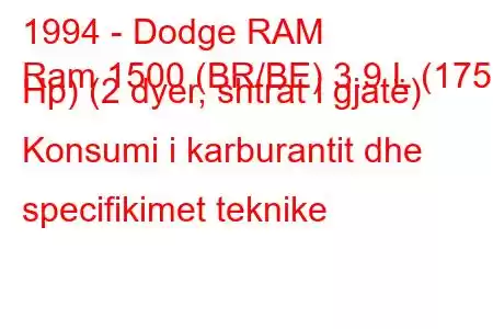 1994 - Dodge RAM
Ram 1500 (BR/BE) 3.9 L (175 Hp) (2 dyer, shtrat i gjatë) Konsumi i karburantit dhe specifikimet teknike