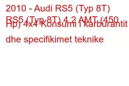 2010 - Audi RS5 (Typ 8T)
RS5 (Typ 8T) 4.2 AMT (450 Hp) 4x4 Konsumi i karburantit dhe specifikimet teknike