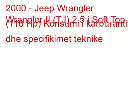 2000 - Jeep Wrangler
Wrangler II (TJ) 2.5 i Soft Top (118 Hp) Konsumi i karburantit dhe specifikimet teknike