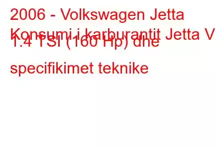 2006 - Volkswagen Jetta
Konsumi i karburantit Jetta V 1.4 TSI (160 Hp) dhe specifikimet teknike