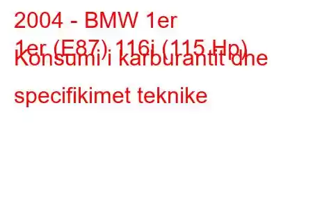 2004 - BMW 1er
1er (E87) 116i (115 Hp) Konsumi i karburantit dhe specifikimet teknike