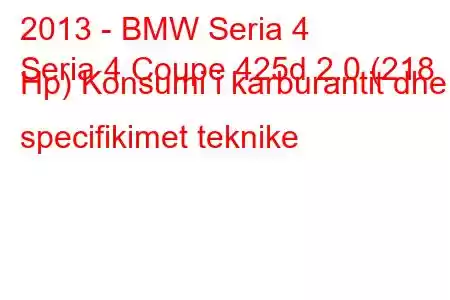 2013 - BMW Seria 4
Seria 4 Coupe 425d 2.0 (218 Hp) Konsumi i karburantit dhe specifikimet teknike