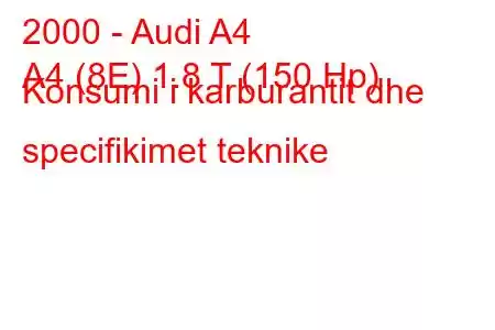 2000 - Audi A4
A4 (8E) 1.8 T (150 Hp) Konsumi i karburantit dhe specifikimet teknike