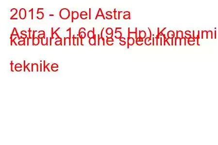 2015 - Opel Astra
Astra K 1.6d (95 Hp) Konsumi i karburantit dhe specifikimet teknike