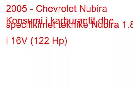 2005 - Chevrolet Nubira
Konsumi i karburantit dhe specifikimet teknike Nubira 1.8 i 16V (122 Hp)