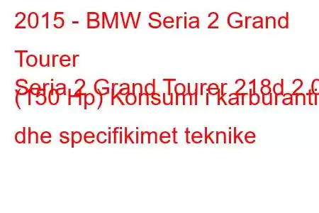 2015 - BMW Seria 2 Grand Tourer
Seria 2 Grand Tourer 218d 2.0 (150 Hp) Konsumi i karburantit dhe specifikimet teknike