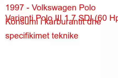 1997 - Volkswagen Polo
Varianti Polo III 1.7 SDI (60 Hp) Konsumi i karburantit dhe specifikimet teknike