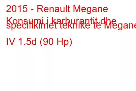 2015 - Renault Megane
Konsumi i karburantit dhe specifikimet teknike të Megane IV 1.5d (90 Hp)