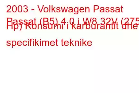 2003 - Volkswagen Passat
Passat (B5) 4.0 i W8 32V (275 Hp) Konsumi i karburantit dhe specifikimet teknike