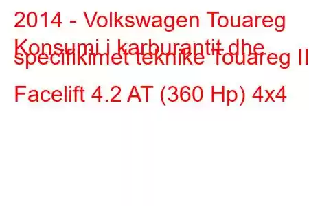 2014 - Volkswagen Touareg
Konsumi i karburantit dhe specifikimet teknike Touareg II Facelift 4.2 AT (360 Hp) 4x4