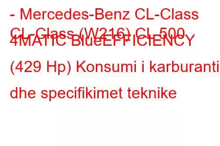 - Mercedes-Benz CL-Class
CL-Class (W216) CL 500 4MATIC BlueEFFICIENCY (429 Hp) Konsumi i karburantit dhe specifikimet teknike