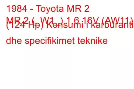 1984 - Toyota MR 2
MR 2 (_W1_) 1.6 16V (AW11) (124 Hp) Konsumi i karburantit dhe specifikimet teknike