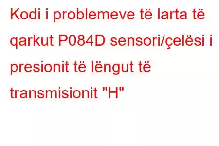 Kodi i problemeve të larta të qarkut P084D sensori/çelësi i presionit të lëngut të transmisionit 