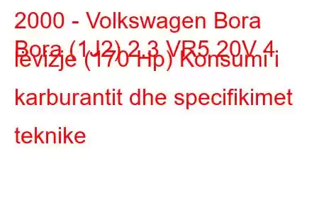 2000 - Volkswagen Bora
Bora (1J2) 2.3 VR5 20V 4 lëvizje (170 Hp) Konsumi i karburantit dhe specifikimet teknike