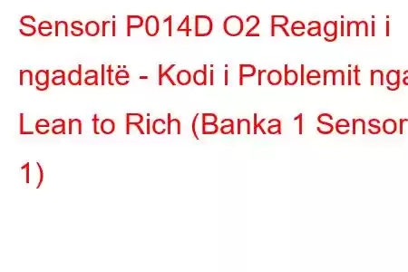 Sensori P014D O2 Reagimi i ngadaltë - Kodi i Problemit nga Lean to Rich (Banka 1 Sensor 1)