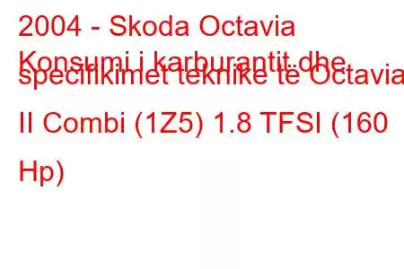 2004 - Skoda Octavia
Konsumi i karburantit dhe specifikimet teknike të Octavia II Combi (1Z5) 1.8 TFSI (160 Hp)