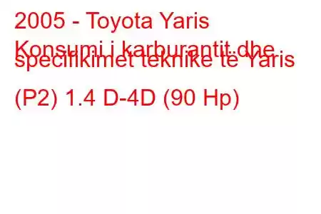 2005 - Toyota Yaris
Konsumi i karburantit dhe specifikimet teknike të Yaris (P2) 1.4 D-4D (90 Hp)