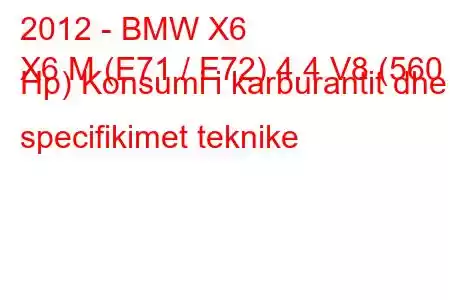 2012 - BMW X6
X6 M (E71 / E72) 4.4 V8 (560 Hp) Konsumi i karburantit dhe specifikimet teknike