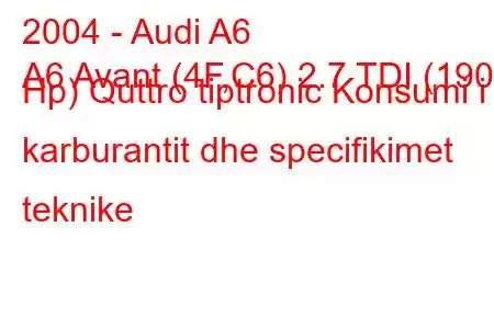 2004 - Audi A6
A6 Avant (4F,C6) 2.7 TDI (190 Hp) Quttro tiptronic Konsumi i karburantit dhe specifikimet teknike