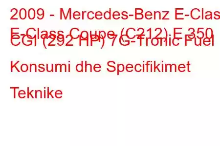 2009 - Mercedes-Benz E-Class
E-Class Coupe (C212) E 350 CGI (292 HP) 7G-Tronic Fuel Konsumi dhe Specifikimet Teknike