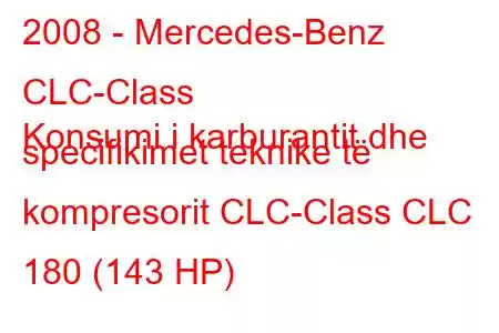 2008 - Mercedes-Benz CLC-Class
Konsumi i karburantit dhe specifikimet teknike të kompresorit CLC-Class CLC 180 (143 HP)