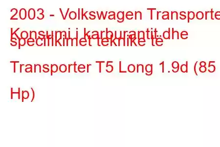 2003 - Volkswagen Transporter
Konsumi i karburantit dhe specifikimet teknike të Transporter T5 Long 1.9d (85 Hp)