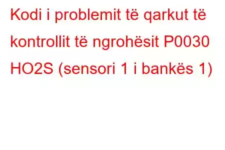 Kodi i problemit të qarkut të kontrollit të ngrohësit P0030 HO2S (sensori 1 i bankës 1)