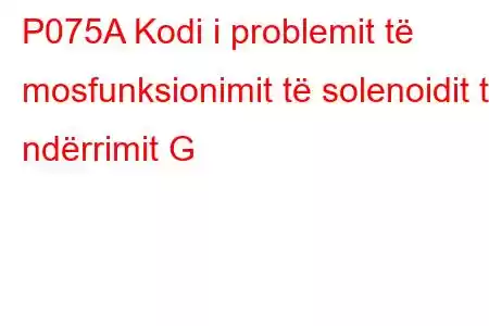 P075A Kodi i problemit të mosfunksionimit të solenoidit të ndërrimit G