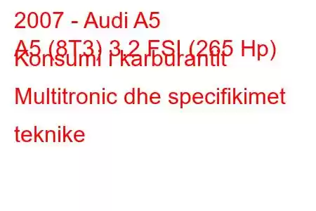 2007 - Audi A5
A5 (8T3) 3.2 FSI (265 Hp) Konsumi i karburantit Multitronic dhe specifikimet teknike