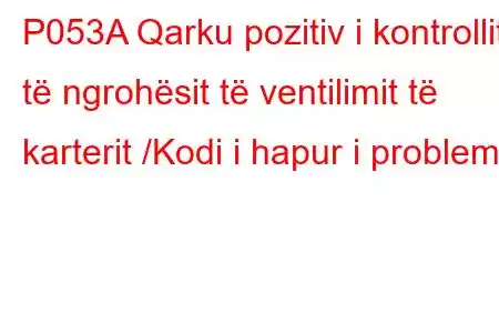 P053A Qarku pozitiv i kontrollit të ngrohësit të ventilimit të karterit /Kodi i hapur i problemit