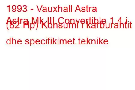 1993 - Vauxhall Astra
Astra Mk III Convertible 1.4 i (82 Hp) Konsumi i karburantit dhe specifikimet teknike