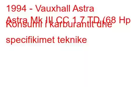 1994 - Vauxhall Astra
Astra Mk III CC 1.7 TD (68 Hp) Konsumi i karburantit dhe specifikimet teknike