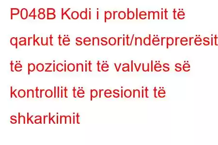 P048B Kodi i problemit të qarkut të sensorit/ndërprerësit të pozicionit të valvulës së kontrollit të presionit të shkarkimit