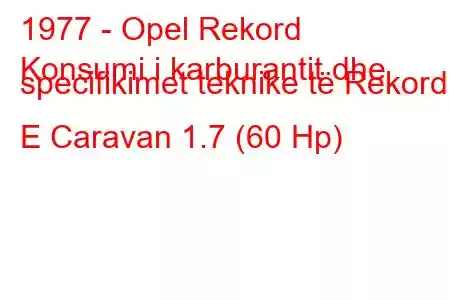 1977 - Opel Rekord
Konsumi i karburantit dhe specifikimet teknike të Rekord E Caravan 1.7 (60 Hp)