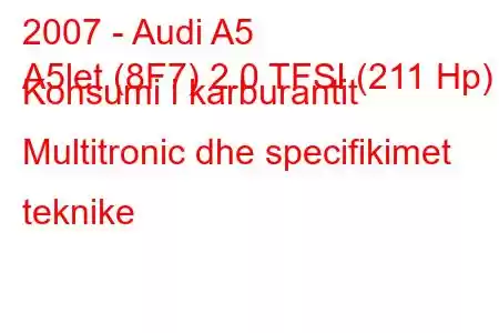 2007 - Audi A5
A5let (8F7) 2.0 TFSI (211 Hp) Konsumi i karburantit Multitronic dhe specifikimet teknike