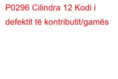 P0296 Cilindra 12 Kodi i defektit të kontributit/gamës