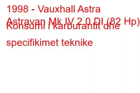 1998 - Vauxhall Astra
Astravan Mk IV 2.0 DI (82 Hp) Konsumi i karburantit dhe specifikimet teknike