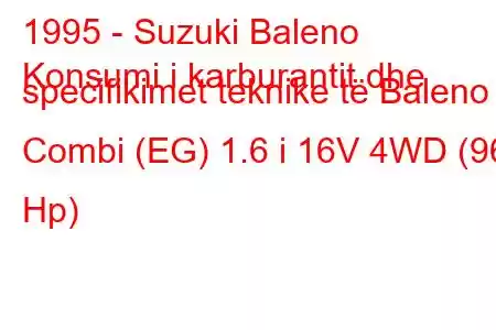 1995 - Suzuki Baleno
Konsumi i karburantit dhe specifikimet teknike të Baleno Combi (EG) 1.6 i 16V 4WD (96 Hp)