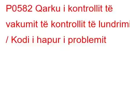 P0582 Qarku i kontrollit të vakumit të kontrollit të lundrimit / Kodi i hapur i problemit