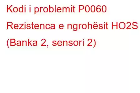 Kodi i problemit P0060 Rezistenca e ngrohësit HO2S (Banka 2, sensori 2)