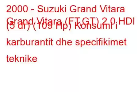 2000 - Suzuki Grand Vitara
Grand Vitara (FT,GT) 2.0 HDI (5 dr) (109 Hp) Konsumi i karburantit dhe specifikimet teknike