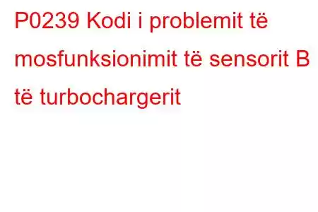 P0239 Kodi i problemit të mosfunksionimit të sensorit B të turbochargerit