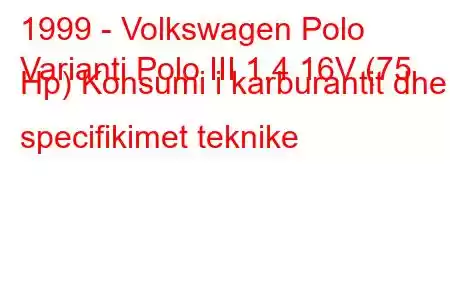 1999 - Volkswagen Polo
Varianti Polo III 1.4 16V (75 Hp) Konsumi i karburantit dhe specifikimet teknike