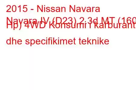 2015 - Nissan Navara
Navara IV (D23) 2.3d MT (160 Hp) 4WD Konsumi i karburantit dhe specifikimet teknike