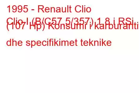 1995 - Renault Clio
Clio I (B/C57,5/357) 1.8 i RSi (107 Hp) Konsumi i karburantit dhe specifikimet teknike