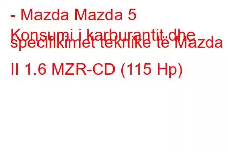 - Mazda Mazda 5
Konsumi i karburantit dhe specifikimet teknike të Mazda 5 II 1.6 MZR-CD (115 Hp)