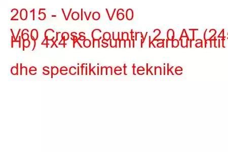 2015 - Volvo V60
V60 Cross Country 2.0 AT (245 Hp) 4x4 Konsumi i karburantit dhe specifikimet teknike