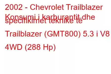 2002 - Chevrolet Trailblazer
Konsumi i karburantit dhe specifikimet teknike të Trailblazer (GMT800) 5.3 i V8 4WD (288 Hp)