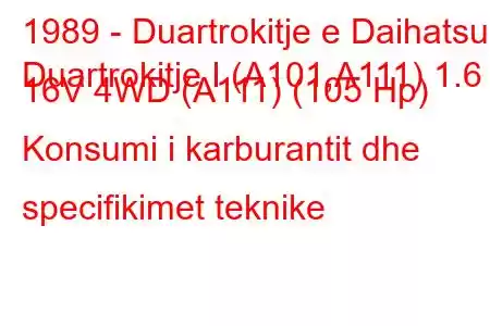 1989 - Duartrokitje e Daihatsu
Duartrokitje I (A101,A111) 1.6 16V 4WD (A111) (105 Hp) Konsumi i karburantit dhe specifikimet teknike